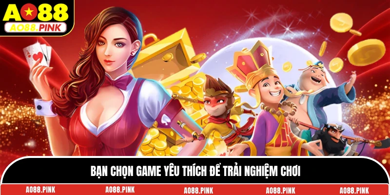 Bạn chọn game yêu thích để trải nghiệm chơi