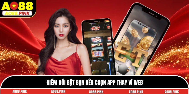 Điểm nổi bật bạn nên chọn app thay vì web