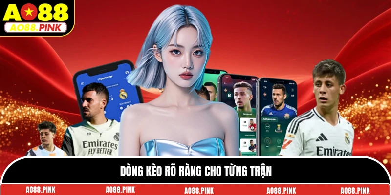 Dòng kèo rõ ràng cho từng trận