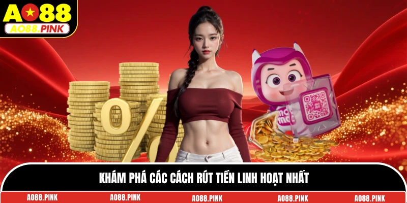 Khám phá các cách rút tiền linh hoạt nhất