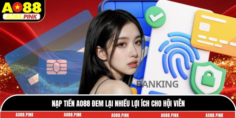 Nạp tiền AO88 đem lại nhiều lợi ích cho hội viên