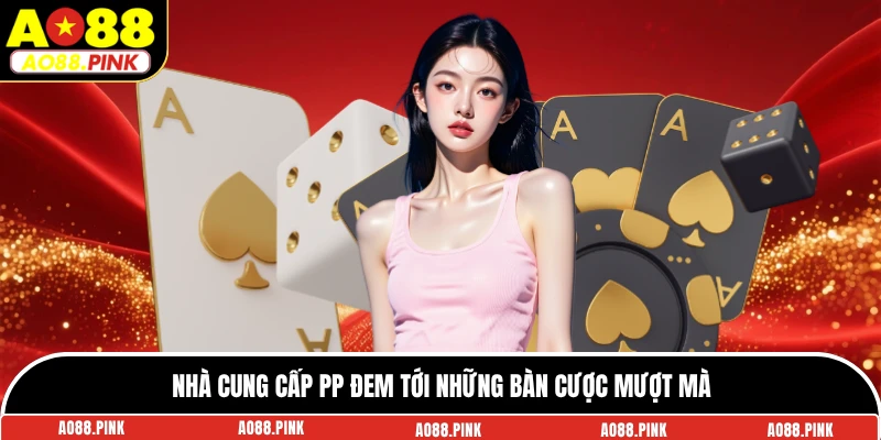 Nhà cung cấp PP đem tới những bàn cược mượt mà