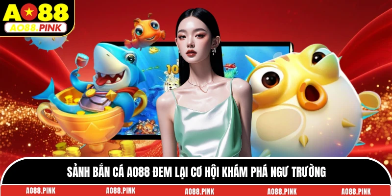 Sảnh bắn cá AO88 đem lại cơ hội khám phá ngư trường