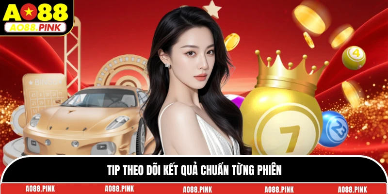 Tip theo dõi kết quả chuẩn từng phiên